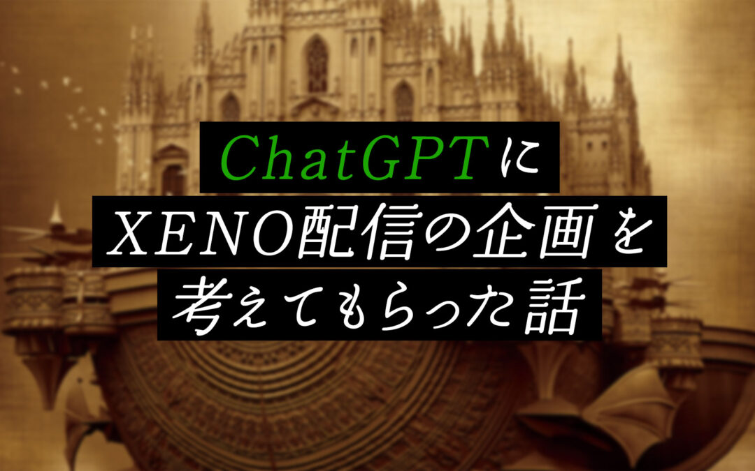 【#pg授業補習】ChatGPTに「XENOの読み合わせ配信」の企画を考えてもらった